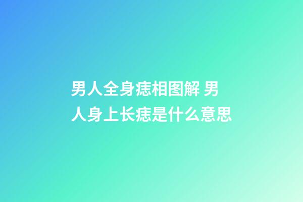 男人全身痣相图解 男人身上长痣是什么意思